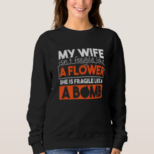My Wife Isn't Fragile Like A Flower She's Fragile  Sweatshirt