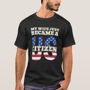 My Wife Just Became A US Citizen Proud American T-Shirt