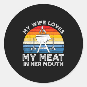 My Wife Loves My Meat In Her Mouth Funny Grilling  Classic Round Sticker