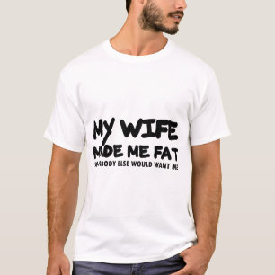 My wife made me fat T-Shirt