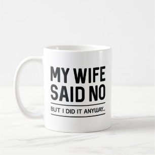 My Wife Said No But I Did It Anyway Coffee Mug