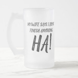 My wife says I don't finish anything HA!  Frosted  Glass Beer Mug