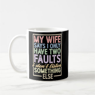 My Wife Says I Have Two Faults  I Don't Listen     Coffee Mug