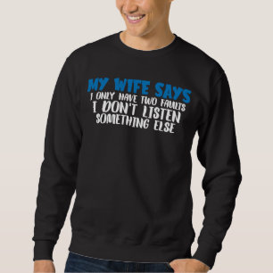 My Wife Says I Have Two Faults I Don't Listen Sweatshirt