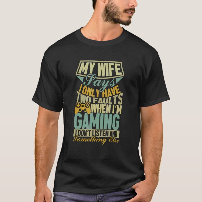 My Wife Says I Only Have Two Faults  Gamer Husband T-Shirt (Front)