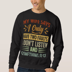 My Wife Says I Only Have Two Faults I Don't Liste Sweatshirt