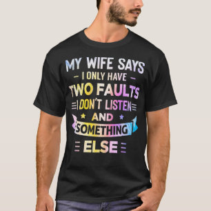 My Wife Says I Only Have Two Faults I Dont Listen T-Shirt