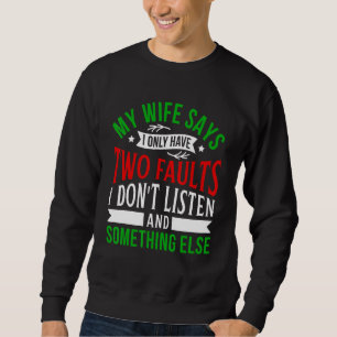 My Wife says I only have two Faults Listen and som Sweatshirt