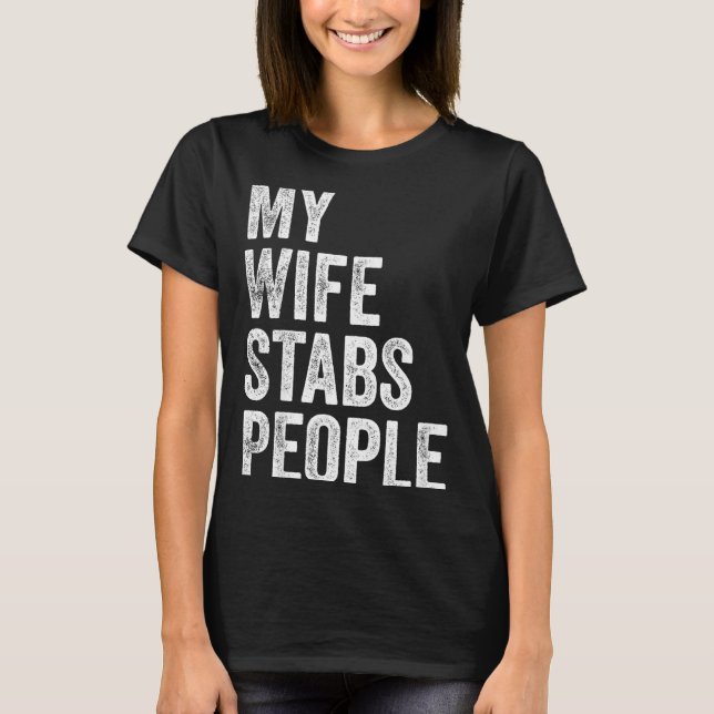 My Wife Stabs People Funny Wife Quote  T-Shirt (Front)