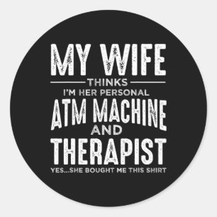 My Wife Thinks Im Her Personal ATM And Therapist F Classic Round Sticker