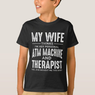 My Wife Thinks Im Her Personal ATM And Therapist F T-Shirt