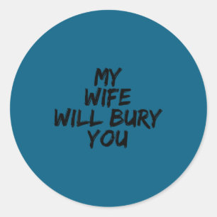 My wife will bury you ( back) classic round sticker