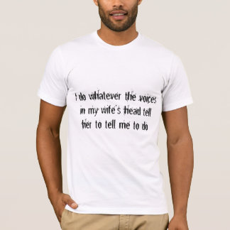 My wife's voices tell me what to do T-Shirt