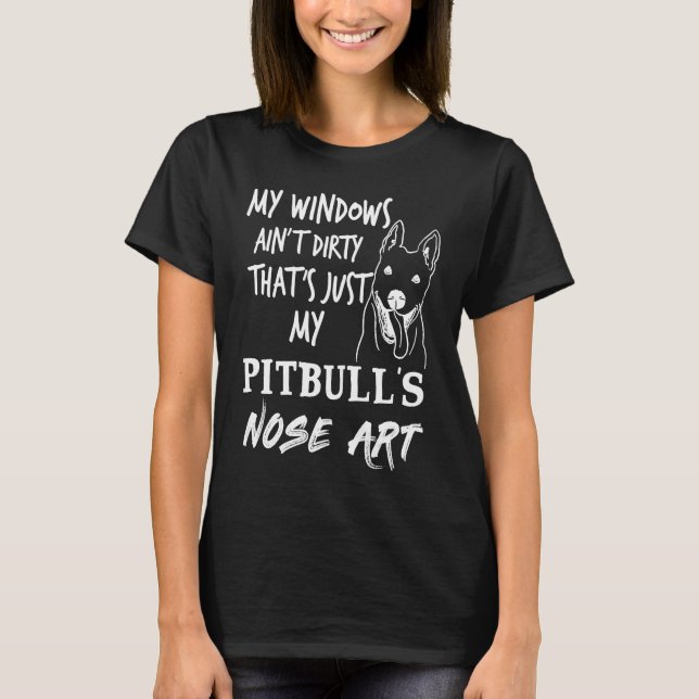 My Windows Ain't Dirty That's Just My Pit Bull's N T-Shirt (Front)
