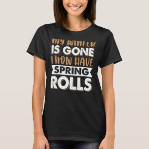 My Winter Fat Is Gone  I Now Have Spring Rolls T-Shirt