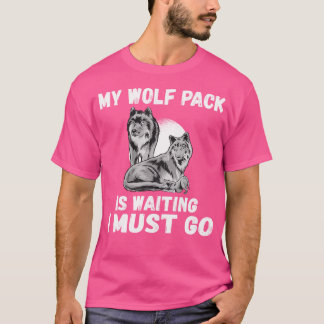 My Wolf Pack Is Waiting I Must Go Family T-Shirt