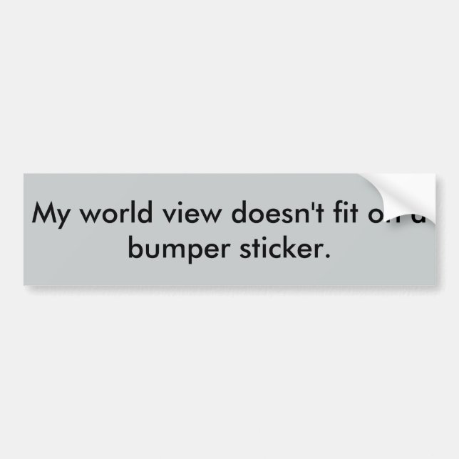 My world view doesn't fit on a bumper sticker. bumper sticker (Front)