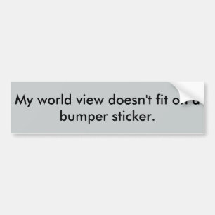 My world view doesn't fit on a bumper sticker. sticker
