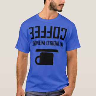My World Without Coffee Upside Down T-Shirt