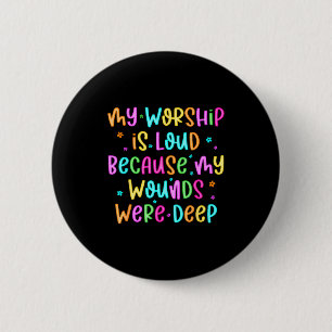 My Worship Is Loud Because My Wounds Were Deep Chr 6 Cm Round Badge