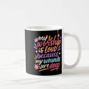 My Worship Is Loud Because My Wounds Were Deep Chr Coffee Mug
