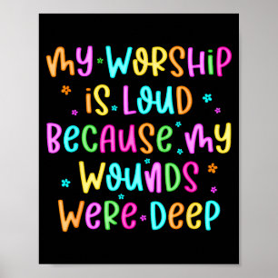 My Worship Is Loud Because My Wounds Were Deep Chr Poster