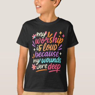 My Worship Is Loud Because My Wounds Were Deep Chr T-Shirt
