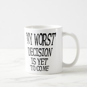 My Worst Decision Is Yet To Come Funny Mug
