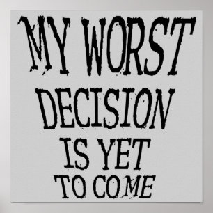 My Worst Decision Is Yet To Come Funny Poster Sign