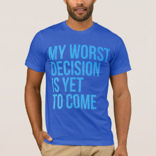 My worst decision is yet to come T-Shirt