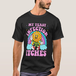 My Yeast Infection Itches Funny Sarcastic Meme Iro T-Shirt