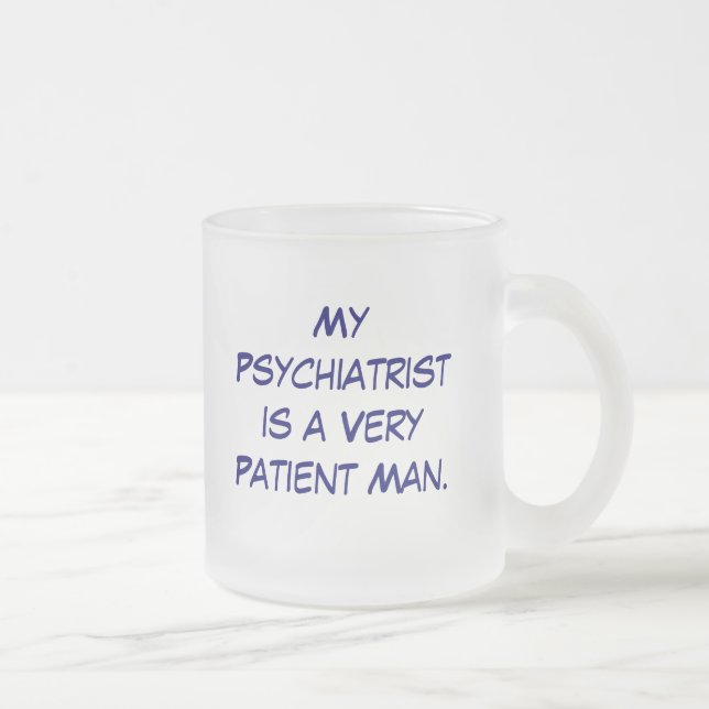 MyPsychiatristis a VeryPatient Man., My Psychia... Frosted Glass Coffee Mug (Right)