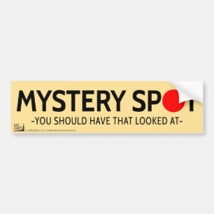 Mystery spot. You should have that looked at. Bumper Sticker
