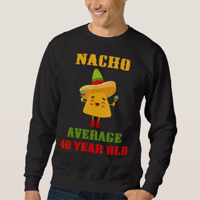 Nacho Average 40 Year Old  Cinco De Mayo 40th Birt Sweatshirt (Front)