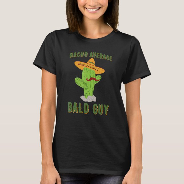 Nacho Average Bald Guy Cactus Hilarious Bald Man H T-Shirt (Front)