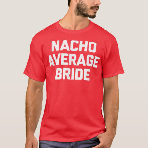 Nacho Average Bride  funny bachelorette party brid T-Shirt