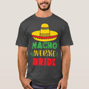 Nacho Average Bride Wedding Bachelorette Party Cin T-Shirt