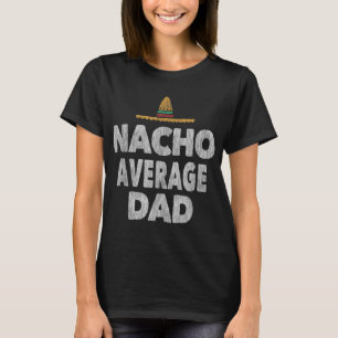 Nacho Average Dad Mexican Hat Father's Day Gift T-Shirt