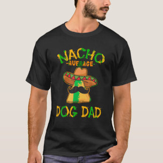 Nacho Average Dog Dad Mexican Dish Daddy Cinco De  T-Shirt