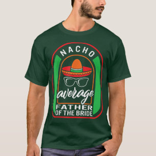 Nacho Average Father Of The Bride Meican Fiesta Ta T-Shirt