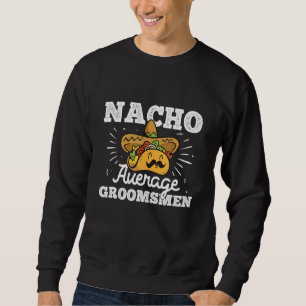 Nacho Average Goomsmen Bachelor Party Sweatshirt
