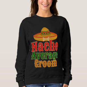 Nacho Average Groom Funny Bachelor Party Sweatshirt