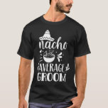 Nacho Average Groom Lover Mexican Mexico Country P T-Shirt<br><div class="desc">Nacho Average Groom Lover Mexican Mexico Country Proud</div>