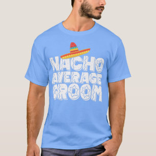 Nacho Average Groom Wedding and Bachelor Party Fie T-Shirt