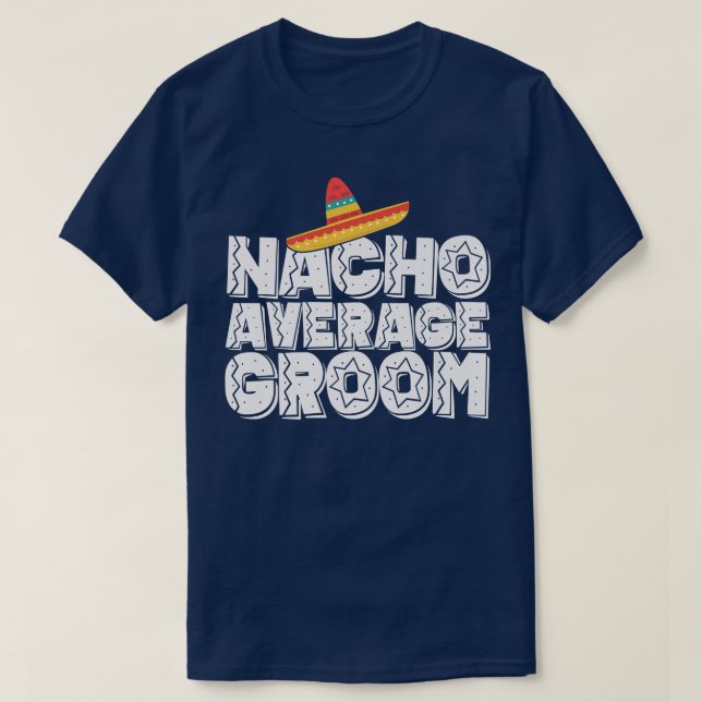 Nacho Average Groom Wedding and Bachelor Party Fie T-Shirt (Design Front)