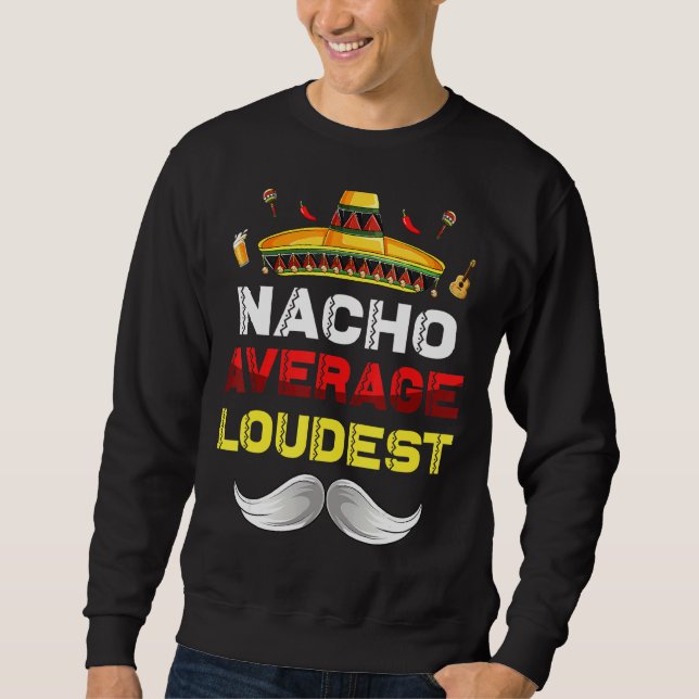 Nacho Average Loudest Funny Cinco De Mayo Mexican  Sweatshirt (Front)