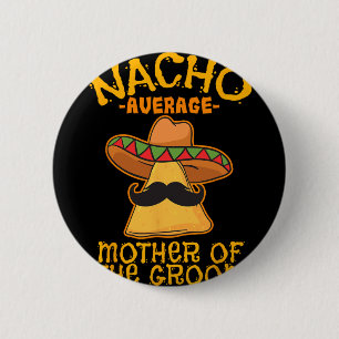 Nacho Average Mother Of The Groom Mexican Cinco De 6 Cm Round Badge