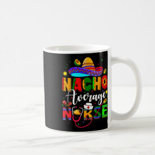 Nacho Average Nurse Cinco De Mayo Fiesta Mexican N Coffee Mug