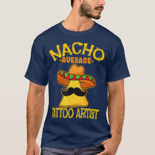 Nacho Average Tattoo Artist Tattooist Inked Cinco  T-Shirt