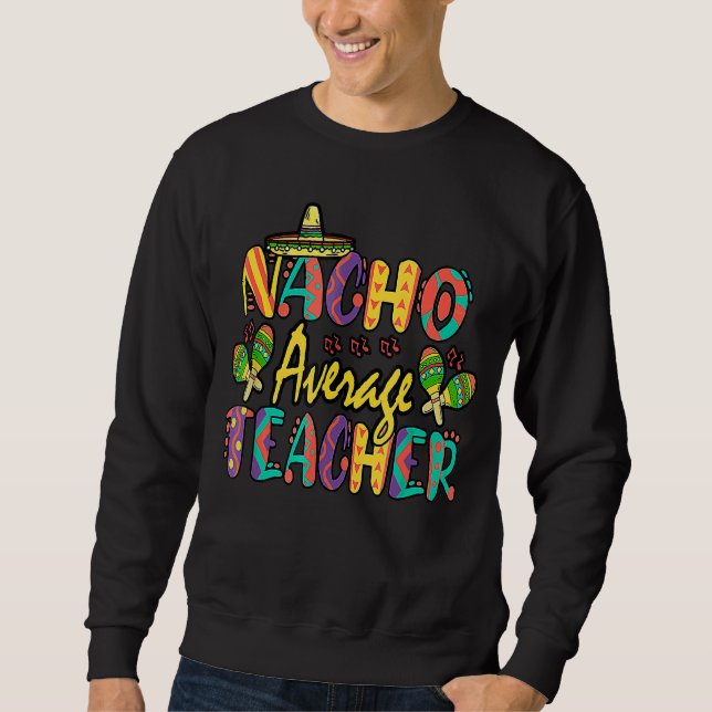 Nacho Average Teacher Cinco De Mayo Mexican Fiesta Sweatshirt (Front)